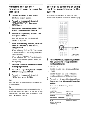 Page 6868GB
Adjusting the speaker 
balance and level by using the 
test tone
1Press DVD SETUP in stop mode.
The Setup Display appears.
2Press X or x repeatedly to select 
“SPEAKER SETUP,” then press 
ENTER or c.
3Press X or x repeatedly to select “TEST 
TONE,” then press ENTER or c.
4Press X or x repeatedly to select “ON,” 
then press ENTER.
You will hear the test tone from each 
speaker in sequence.
5From your listening position, adjust the 
value of “BALANCE” and “LEVEL” 
using C/X/x/c.
When selecting...