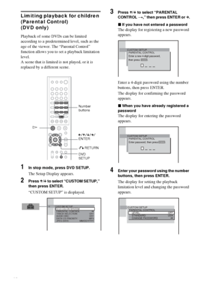 Page 5252GB
Limiting playback for children 
(Parental Control)
(DVD only)
Playback of some DVDs can be limited 
according to a predetermined level, such as the 
age of the viewer. The “Parental Control” 
function allows you to set a playback limitation 
level.
A scene that is limited is not played, or it is 
replaced by a different scene.
1In stop mode, press DVD SETUP.
The Setup Display appears.
2Press X/x to select “CUSTOM SETUP,” 
then press ENTER.
“CUSTOM SETUP” is displayed.
3Press X/x to select “PARENTAL...