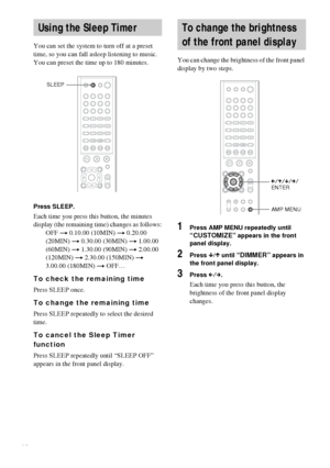 Page 6060GB
You can set the system to turn off at a preset 
time, so you can fall asleep listening to music. 
You can preset the time up to 180 minutes.
Press SLEEP.
Each time you press this button, the minutes 
display (the remaining time) changes as follows:
OFF t 0.10.00 (10MIN) t 0.20.00 
(20MIN) t 0.30.00 (30MIN) t 1.00.00 
(60MIN) t 1.30.00 (90MIN) t 2.00.00 
(120MIN) t 2.30.00 (150MIN) t 
3.00.00 (180MIN) t OFF…
To check the remaining time
Press SLEEP once.
To change the remaining time
Press SLEEP...