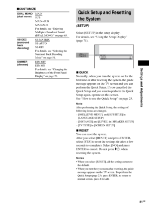 Page 81Settings and Adjustments
81GB
xCUSTOMIZE
Select [SETUP] in the setup display.
For details, see “Using the Setup Display” 
(page 71).
xQUICK
Normally, when you turn the system on for the 
first time or after resetting the system, the guide 
message appears on the TV screen and you can 
perform the Quick Setup. If you cancelled the 
Quick Setup and you want to perform the Quick 
Setup again, operate on this screen.
See “How to use the Quick Setup” on page 23.
Note
After performing the Quick Setup, the...