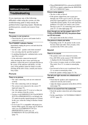 Page 8282GB
If you experience any of the following 
difficulties while using the system, use this 
troubleshooting guide to help remedy the 
problem before requesting repairs. Should any 
problem persist, consult your nearest Sony 
dealer.
Power
The power is not turned on.
 Check that the AC power cord (mains lead) is 
connected securely.
The STANDBY indicator flashes.
Immediately unplug the power cord and check the 
following items.
 Are the + and – speaker cords short-circuited?
 Are you using only the...