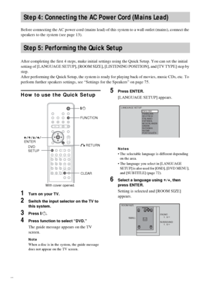 Page 2222GB
Before connecting the AC power cord (mains lead) of this system to a wall outlet (mains), connect the 
speakers to the system (see page 13).
After completing the first 4 steps, make initial settings using the Quick Setup. You can set the initial 
setting of [LANGUAGE SETUP], [ROOM SIZE], [LISTENING POSITION], and [TV TYPE] step by 
step.
After performing the Quick Setup, the system is ready for playing back of movies, music CDs, etc. To 
perform further speakers settings, see “Settings for the...