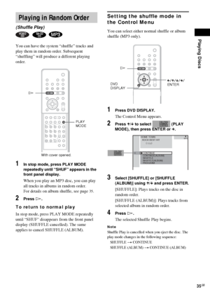 Page 35Playing Discs
35GB
You can have the system “shuffle” tracks and 
play them in random order. Subsequent 
“shuffling” will produce a different playing 
order.
1In stop mode, press PLAY MODE 
repeatedly until “SHUF” appears in the 
front panel display.
When you play an MP3 disc, you can play 
all tracks in albums in random order. 
For details on album shuffle, see page
35.
2Press H.
To return to normal play
In stop mode, press PLAY MODE repeatedly 
until “SHUF
” disappears from the front panel 
display...