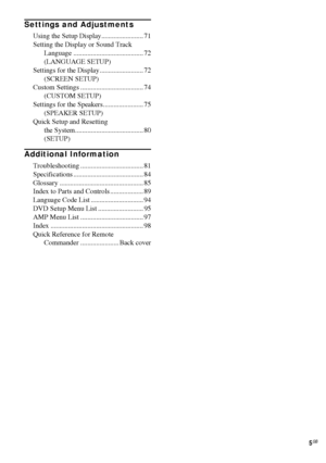 Page 55GB
Settings and Adjustments
Using the Setup Display........................ 71
Setting the Display or Sound Track 
Language ........................................ 72
(LANGUAGE SETUP) 
Settings for the Display......................... 72
(SCREEN SETUP) 
Custom Settings .................................... 74
(CUSTOM SETUP)
Settings for the Speakers....................... 75
(SPEAKER SETUP)
Quick Setup and Resetting 
the System....................................... 80
(SETUP)
Additional Information...