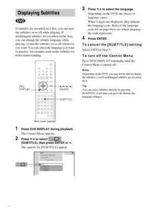 Page 5454GB
If subtitles are recorded on a disc, you can turn 
the subtitles on or off while playing. If 
multilingual subtitles are recorded on the disc, 
you can change the subtitle language while 
playing, or turn the subtitles on or off whenever 
you want. You can select the language you want 
to practice, for example, turn on the subtitles for 
better understanding.
1Press DVD DISPLAY during playback.
The Control Menu appears.
2Press X/x to select   
(SUBTITLE), then press ENTER or c.
The options for...