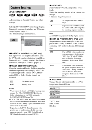 Page 7474GB
Allows setting up Parental Control and other 
settings.
Select [CUSTOM SETUP] in the Setup Display. 
For details on using the display, see “Using the 
Setup Display” (page 71).
The default settings are underlined.
xPARENTAL CONTROL t (DVD only)
Sets a password and playback limitation level 
for DVDs with playback limitation for children. 
For details, see “Limiting playback for children 
(Parental Control) (DVD only)” (page 57).
xTRACK SELECTION (DVD only)
Gives the sound track having the highest...