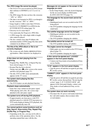 Page 83Additional Information
83GB
The JPEG image file cannot be played.
 The DATA CD is not recorded in an JPEG format 
that conforms to ISO9660 Level 1/ Level 2 or 
Joliet.
 The JPEG image file does not have the extension 
“.JPG” or “.JPEG.”
 The data is not formatted in JPEG even though it 
has the extension “.JPG” or “.JPEG.”
 Image length or width is more than 4720 dots.
 Set [DATA CD PRIORITY] to [JPEG] in the 
[CUSTOM SETUP] setting (page 74).
 Directory level is more than 8.
 You cannot play the...