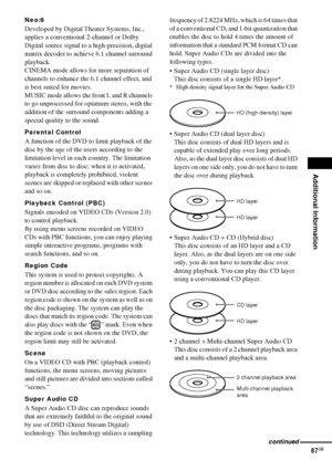 Page 87Additional Information
87GB
Neo:6
Developed by Digital Theater Systems, Inc., 
applies a conventional 2-channel or Dolby 
Digital source signal to a high-precision, digital 
matrix decoder to achieve 6.1 channel surround 
playback.
CINEMA mode allows for more separation of 
channels to enhance the 6.1 channel effect, and 
is best suited for movies.
MUSIC mode allows the front L and R channels 
to go unprocessed for optimum stereo, with the 
addition of the surround components adding a 
special quality to...