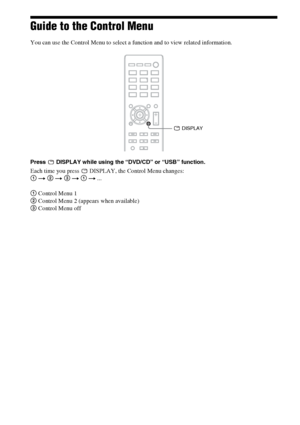 Page 1818GB
Guide to the Control Menu
You can use the Control Menu to select a function and to view related information.
Press   DISPLAY while using the “DVD/CD” or “USB” function.
Each time you press   DISPLAY, the Control Menu changes:
1 t 2 t 3 t 1 t ...
1 Control Menu 1
2 Control Menu 2 (appears when available)
3 Control Menu off
 DISPLAY
 