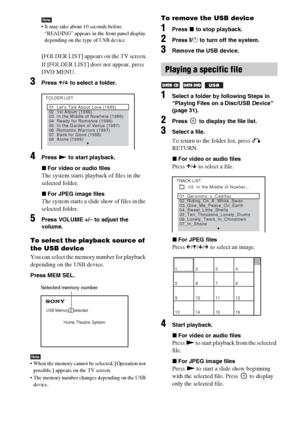 Page 3232GB
Note It may take about 10 seconds before 
“READING” appears in the front panel display 
depending on the type of USB device.
[FOLDER LIST] appears on the TV screen.
If [FOLDER LIST] does not appear, press 
DVD MENU.
3Press X/x to select a folder.
4Press N to start playback.
xFor video or audio files
The system starts playback of files in the 
selected folder.
xFor JPEG image files
The system starts a slide show of files in the 
selected folder.
5Press VOLUME +/– to adjust the 
volume.
To select the...