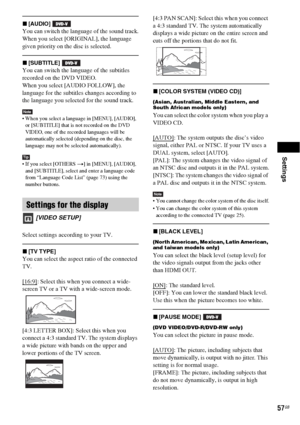 Page 57Settings
57GB
x[AUDIO] 
You can switch the language of the sound track.
When you select [ORIGINAL], the language 
given priority on the disc is selected.
x[SUBTITLE] 
You can switch the language of the subtitles 
recorded on the DVD VIDEO.
When you select [AUDIO FOLLOW], the 
language for the subtitles changes according to 
the language you selected for the sound track.
Note When you select a language in [MENU], [AUDIO], 
or [SUBTITLE] that is not recorded on the DVD 
VIDEO, one of the recorded languages...