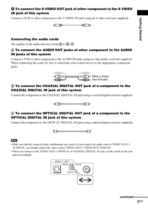 Page 27Getting Started
27GB
B To connect the S VIDEO OUT jack of other component to the S VIDEO 
IN jack of this system
Connect a VCR or other component to the S VIDEO IN jack using an S video cord (not supplied).
Connecting the audio cords
The quality of the audio increases from  to  , 
. 
 To connect the AUDIO OUT jacks of other component to the AUDIO 
IN jacks of this system
Connect a VCR or other component to the AUDIO IN jacks using an video/audio cord (not supplied). 
When connecting the cords, be sure to...