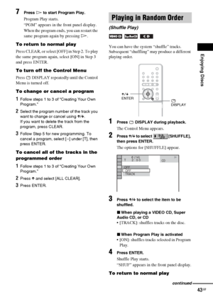 Page 43Enjoying Discs
43GB
7Press H to start Program Play.
Program Play starts.
“PGM” appears in the front panel display.
When the program ends, you can restart the 
same program again by pressing H.
To return to normal play
P r e s s  C L E A R ,  o r  s e l e c t  [ O F F ]  i n  S t e p  2 .  T o  p l a y  
the same program again, select [ON] in Step 3 
and press ENTER.
To turn off the Control Menu
Press   DISPLAY repeatedly until the Control 
Menu is turned off.
To change or cancel a program
1Follow steps 1...