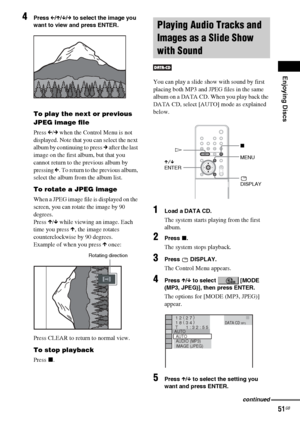 Page 51Enjoying Discs
51GB
4Press C/X/x/c to select the image you 
want to view and press ENTER.
To play the next or previous 
JPEG image file
Press C/c when the Control Menu is not 
displayed. Note that you can select the next 
album by continuing to press c after the last 
image on the first album, but that you 
cannot return to the previous album by 
pressing C. To return to the previous album, 
select the album from the album list.
To rotate a JPEG image
When a JPEG image file is displayed on the 
screen,...