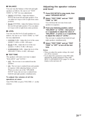 Page 3131GB
DVD/VIDEO CD/CD/Super Audio CD/MP3
xBALANCE
You can vary the balance of the left and right
speakers as follows. Be sure to set “TEST
TONE” to “ON” for easy adjustment.
•FRONT (CENTER):  Adjust the balance
between the front left and right speakers (You
can adjust in 6 steps to left or right from center
position).
•
REAR (CENTER):  Adjust the balance between
the rear left and right speakers (You can adjust
in 6 steps to left or right from center position).
xLEVEL
You can vary the level of each...