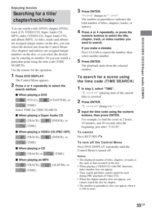 Page 35DVD/VIDEO CD/CD/Super Audio CD/MP3
35GB
Searching for a title/
chapter/track/index
You can search a title (DVD), chapter (DVD),
track (CD, VIDEO CD, Super Audio CD,
MP3), index (VIDEO CD, Super Audio CD),
and album (MP3). As titles, tracks and albums
are assigned unique names on the disc, you can
select the desired one from the Control Menu.
Also chapters and indexes are assigned unique
numbers on the disc, so you select the desired
one by entering its number. Or you can search a
particular point using...