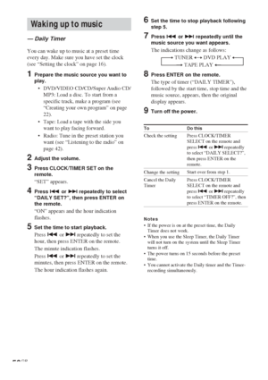 Page 5656GB
6Set the time to stop playback following
step 5.
7Press . or > repeatedly until the
music source you want appears.
The indications change as follows:
t TUNER y DVD PLAY T
       t TAPE PLAY T
8Press ENTER on the remote.
The type of timer (“DAILY TIMER”),
followed by the start time, stop time and the
music source, appears, then the original
display appears.
9Turn off the power.
To
Check the setting
Change the setting
Cancel the Daily
Timer
Notes•If the power is on at the preset time, the Daily
Timer...