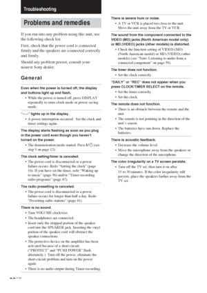 Page 6060GB
Troubleshooting
Problems and remedies
If you run into any problem using this unit, use
the following check list.
First, check that the power cord is connected
firmly and the speakers are connected correctly
and firmly.
Should any problem persist, consult your
nearest Sony dealer.
General
Even when the power is turned off, the display
and buttons light up and flash.
•While the power is turned off, press DISPLAY
repeatedly to enter clock mode or power saving
mode.
“--.--” lights up in the display.
•A...