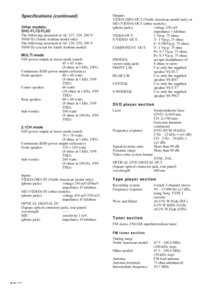 Page 6868GB
Specifications (continued)
Other models:
DHC-FL7D/FL5D
The following measured at AC 127, 220, 240 V,
50/60 Hz (Saudi Arabian model only)
The following measured at AC 120, 220, 240 V,
50/60 Hz (except for Saudi Arabian model)
MULTI mode
DIN power output at stereo mode (rated)
45 + 45 watts
(8 ohms at 1 kHz, DIN)
Continuous RMS power output (reference)
Front speaker: 60 + 60 watts
(8 ohms at 1 kHz, 10%
THD)
Center speaker: 60 watts
(16 ohms at 1 kHz, 10%
THD)
Rear speaker: 60 + 60 watts
(8 ohms at 1...