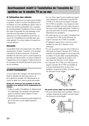 Page 11812FR
A l’attention des clients
Une certaine expérience est requise pour installer 
ce produit. Veillez à confier l’installation à des 
revendeurs ou à des installateurs agréés Sony et 
portez une attention particulière aux consignes 
de sécurité pendant l’installation. Sony ne saurait 
être tenue responsable de tout dommage ou de 
toute blessure découlant d’une mauvaise 
utilisation ou d’une installation incorrecte, ou 
encore de l’installation d’un produit autre que 
celui spécifié. Vos droits légaux...