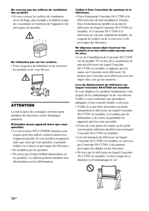 Page 12014FR
Ne couvrez pas les orifices de ventilation 
des produits.
 Si vous couvrez les orifices de ventilation 
(avec un linge, par exemple), la chaleur risque 
de s’accumuler à l’intérieur de l’appareil et de 
provoquer un incendie.
Ne trébuchez pas sur les cordons.
 Vous risqueriez de trébucher ou de renverser 
les produits et de vous blesser.
ATTENTION
Le non-respect des consignes suivantes peut 
entraîner des blessures ou des dommages 
matériels.
N’installez aucun appareil autre que ceux 
spécifiés....