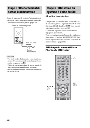 Page 14640FR
Avant de raccorder le cordon d’alimentation du 
caisson de graves à une prise murale, raccordez 
l’enceinte au caisson de graves (page 26).
 Une fois le cordon d’alimentation connecté, attendez 
environ 20 secondes avant de mettre l’appareil sous 
tension en appuyant sur "/1.
 Utilisez le système à proximité de la prise murale. Si 
vous constatez une anomalie dans le système, 
débranchez immédiatement le cordon d’alimentation 
de la prise secteur.
Lorsque vous raccordez la prise HDMI TV OUT 
du...