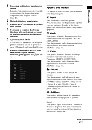 Page 14741FR
Mise en route
1Raccordez un téléviseur au caisson de 
graves.
Pour plus d’informations, reportez-vous à la 
section « Etape 3a : Raccordement des 
composants dotés de prises HDMI » 
(page 28).
2Mettez le téléviseur sous tension.
3Appuyez sur ?/1 pour mettre le système 
sous tension.
4Commutez le sélecteur d’entrée du 
téléviseur afin que le signal provenant 
du système apparaisse sur l’écran du 
téléviseur.
5Appuyez sur GUI MENU.
« GUI MENU » apparaît sur l’affichage du 
panneau frontal du caisson...