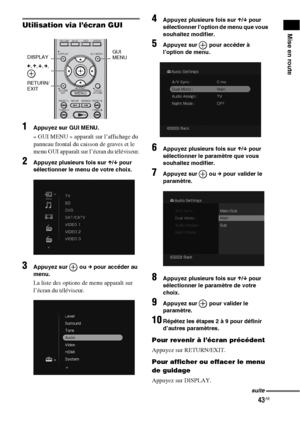 Page 14943FR
Mise en routeUtilisation via l’écran GUI
1Appuyez sur GUI MENU.
« GUI MENU » apparaît sur l’affichage du 
panneau frontal du caisson de graves et le 
menu GUI apparaît sur l’écran du téléviseur.
2Appuyez plusieurs fois sur X/x pour 
sélectionner le menu de votre choix.
3Appuyez sur   ou c pour accéder au 
menu.
La liste des options de menu apparaît sur 
l’écran du téléviseur.
4Appuyez plusieurs fois sur X/x pour 
sélectionner l’option de menu que vous 
souhaitez modifier.
5Appuyez sur   pour accéder...