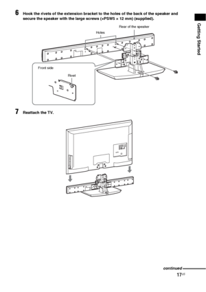 Page 1717US
Getting Started
6Hook the rivets of the extension bracket to the holes of the back of the speaker and 
secure the speaker with the large screws (+PSW5 × 12 mm) (supplied).
7Reattach the TV.
Rear of the speaker
Holes
Rivet Front side
continued
 