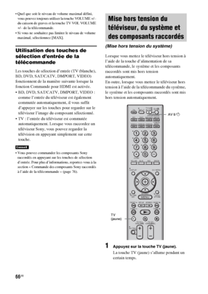 Page 17266FR
 Quel que soit le niveau de volume maximal défini, 
vous pouvez toujours utiliser la touche VOLUME +/– 
du caisson de graves et la touche TV VOL VOLUME 
+/– de la télécommande.
 Si vous ne souhaitez pas limiter le niveau de volume 
maximal, sélectionnez [MAX].
Utilisation des touches de 
sélection d’entrée de la 
télécommande
Les touches de sélection d’entrée (TV (blanche), 
BD, DVD, SAT/CATV, DMPORT, VIDEO) 
fonctionnent de la manière suivante lorsque la 
fonction Commande pour HDMI est activée....