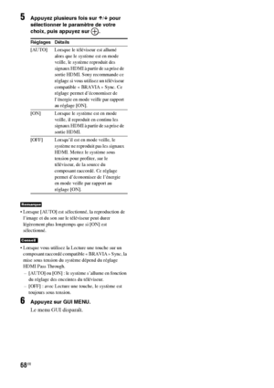 Page 17468FR
5Appuyez plusieurs fois sur X/x pour 
sélectionner le paramètre de votre 
choix, puis appuyez sur  .
 Lorsque [AUTO] est sélectionné, la reproduction de 
l’image et du son sur le téléviseur peut durer 
légèrement plus longtemps que si [ON] est 
sélectionné.
 Lorsque vous utilisez la Lecture une touche sur un 
composant raccordé compatible « BRAVIA » Sync, la 
mise sous tension du système dépend du réglage 
HDMI Pass Through.
– [AUTO] ou [ON] : le système s’allume en fonction 
du réglage des...