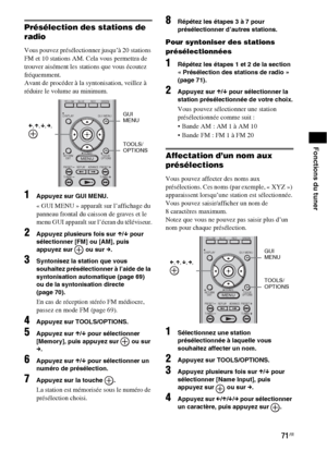 Page 17771FR
Fonctions du tuner
Présélection des stations de 
radio
Vous pouvez présélectionner jusqu’à 20 stations 
FM et 10 stations AM. Cela vous permettra de 
trouver aisément les stations que vous écoutez 
fréquemment.
Avant de procéder à la syntonisation, veillez à 
réduire le volume au minimum.
1Appuyez sur GUI MENU.
« GUI MENU » apparaît sur l’affichage du 
panneau frontal du caisson de graves et le 
menu GUI apparaît sur l’écran du téléviseur.
2Appuyez plusieurs fois sur X/x pour 
sélectionner [FM] ou...