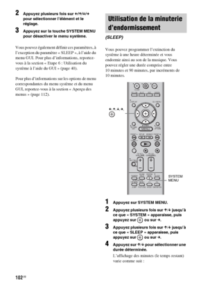 Page 208102FR
2Appuyez plusieurs fois sur C/X/x/c 
pour sélectionner l’élément et le 
réglage.
3Appuyez sur la touche SYSTEM MENU 
pour désactiver le menu système.
Vous pouvez également définir ces paramètres, à 
l’exception du paramètre « SLEEP », à l’aide du 
menu GUI. Pour plus d’informations, reportez-
vous à la section « Etape 6 : Utilisation du 
système à l’aide du GUI » (page 40).
Pour plus d’informations sur les options de menu 
correspondantes du menu système et du menu 
GUI, reportez-vous à la section...