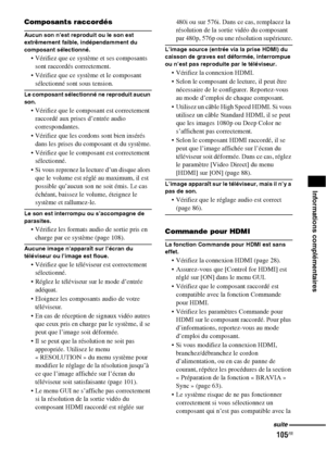 Page 211105FR
Informations complémentaires
Composants raccordés
Aucun son n’est reproduit ou le son est 
extrêmement faible, indépendamment du 
composant sélectionné.
 Vérifiez que ce système et ses composants 
sont raccordés correctement.
 Vérifiez que ce système et le composant 
sélectionné sont sous tension.
Le composant sélectionné ne reproduit aucun 
son.
 Vérifiez que le composant est correctement 
raccordé aux prises d’entrée audio 
correspondantes.
 Vérifiez que les cordons sont bien insérés 
dans les...