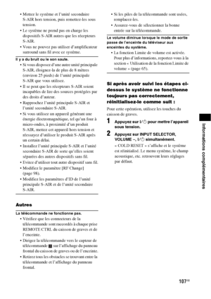 Page 213107FR
Informations complémentaires
 Mettez le système et l’unité secondaire 
S-AIR hors tension, puis remettez-les sous 
tension.
 Le système ne prend pas en charge les 
dispositifs S-AIR autres que les récepteurs 
S-AIR.
 Vous ne pouvez pas utiliser d’amplificateur 
surround sans fil avec ce système.
Il y a du bruit ou le son saute.
 Si vous disposez d’une autre unité principale 
S-AIR, éloignez-la de plus de 8 mètres 
(environ 25 pieds) de l’unité principale 
S-AIR que vous utilisez.
 Il se peut que...