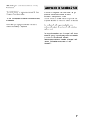 Page 2255ES
“BRAVIA Sync” es una marca comercial de Sony 
Corporation.
“PLAYSTATION” es una marca comercial de Sony 
Computer Entertainment Inc.
“S-AIR” y su logotipo son marcas comerciales de Sony 
Corporation.
“x.v.Color” y el logotipo “x.v.Color” son marcas 
comerciales de Sony Corporation.El sistema es compatible con la función S-AIR, que 
permite la transmisión de sonido de manera 
inalámbrica entre productos S-AIR.
Con este sistema, es posible utilizar receptores S-AIR. 
Es posible disfrutar del sonido del...