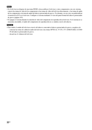 Page 25232ES
 Si el televisor no dispone de una toma HDMI y desea utilizar el televisor y otros componentes con este sistema, 
conecte las tomas de vídeo de los componentes a las tomas de vídeo del televisor directamente, y las tomas de audio 
de los componentes a la toma de audio del altavoz potenciador de graves. No obstante, en este caso, no podrá utilizar 
el menú de la GUI en el televisor. Configure el sistema mediante el visor del panel frontal del altavoz potenciador 
de graves (página 103).
 No apague el...