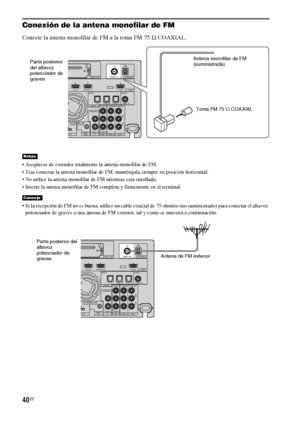 Page 26040ES
Conexión de la antena monofilar de FM
Conecte la antena monofilar de FM a la toma FM 75 Ω COAXIAL.
 Asegúrese de extender totalmente la antena monofilar de FM.
 Tras conectar la antena monofilar de FM, manténgala siempre en posición horizontal.
 No utilice la antena monofilar de FM mientras está enrollada.
 Inserte la antena monofilar de FM completa y firmemente en el terminal.
 Si la recepción de FM no es buena, utilice un cable coaxial de 75 ohmios (no suministrado) para conectar el altavoz...