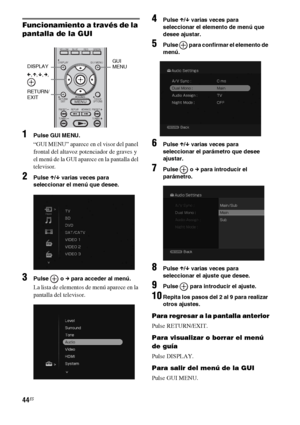 Page 26444ES
Funcionamiento a través de la 
pantalla de la GUI
1Pulse GUI MENU.
“GUI MENU” aparece en el visor del panel 
frontal del altavoz potenciador de graves y 
el menú de la GUI aparece en la pantalla del 
televisor.
2Pulse X/x varias veces para 
seleccionar el menú que desee.
3Pulse  o c para acceder al menú.
La lista de elementos de menú aparece en la 
pantalla del televisor.
4Pulse X/x varias veces para 
seleccionar el elemento de menú que 
desee ajustar.
5Pulse   para confirmar el elemento de 
menú....