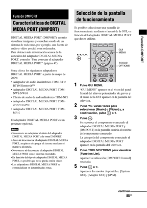 Page 27555ES
Función DMPORTDIGITAL MEDIA PORT (DMPORT) permite 
visualizar imágenes y escuchar sonido de un 
sistema de red como, por ejemplo, una fuente de 
audio y vídeo portátil o un ordenador.
Para obtener más información acerca de la 
conexión del adaptador DIGITAL MEDIA 
PORT, consulte “Para conectar el adaptador 
DIGITAL MEDIA PORT” (página 47).
Sony ofrece los siguientes adaptadores 
DIGITAL MEDIA PORT a partir de mayo de 
2009:
 Adaptador de audio inalámbrico TDM-BT1/
BT10 Bluetooth™
 Adaptador DIGITAL...