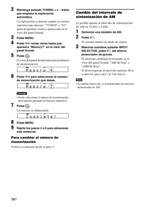 Page 29474ES
2Mantenga pulsado TUNING + o – hasta 
que empiece la exploración 
automática.
La exploración se detiene cuando el sistema 
sintoniza una emisora. “TUNED” y “ST” 
(para programas estéreo) aparecerán en el 
visor del panel frontal.
3Pulse MENU.
4Pulse X/x varias veces hasta que 
aparezca “Memory?” en el visor del 
panel frontal.
5Pulse .
El visor del panel frontal muestra un número 
de memorización.
6Pulse X/x para seleccionar el número 
de memorización que desee.
 Puede seleccionar el número de...