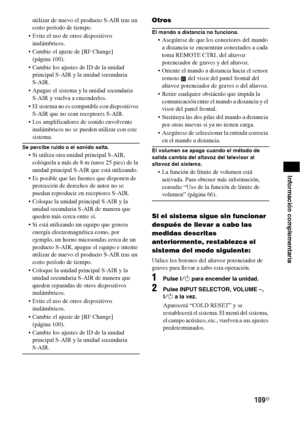 Page 329109ES
Información complementaria
utilizar de nuevo el producto S-AIR tras un 
corto período de tiempo.
 Evite el uso de otros dispositivos 
inalámbricos.
 Cambie el ajuste de [RF Change] 
(página 100).
 Cambie los ajustes de ID de la unidad 
principal S-AIR y la unidad secundaria 
S-AIR.
 Apague el sistema y la unidad secundaria 
S-AIR y vuelva a encenderlos.
 El sistema no es compatible con dispositivos 
S-AIR que no sean receptores S-AIR.
 Los amplificadores de sonido envolvente 
inalámbricos no se...