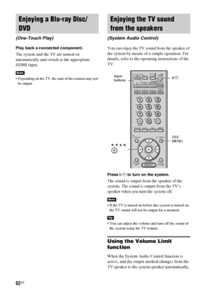 Page 6262US
Play back a connected component.
The system and the TV are turned on 
automatically and switch to the appropriate 
HDMI input.
 Depending on the TV, the start of the content may not 
be output.
You can enjoy the TV sound from the speaker of 
the system by means of a simple operation. For 
details, refer to the operating instructions of the 
TV.
Press ?/1 to turn on the system.
The sound is output from the speaker of the 
system. The sound is output from the TV’s 
speaker when you turn the system...