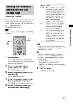 Page 6565US
“BRAVIA” Sync features
You can use the components and a TV connected 
to this system without turning on the system. 
HDMI signals can be sent from the component to 
the TV via the subwoofer.
The default setting is [OFF].
 This function is available when [Control for HDMI] is 
set to [ON].
1Press GUI MENU.
“GUI MENU” appears in the front panel 
display of the subwoofer and the GUI menu 
appears on the TV screen.
2Press X/x repeatedly to select 
[Settings], then press   or c.
The settings menu...