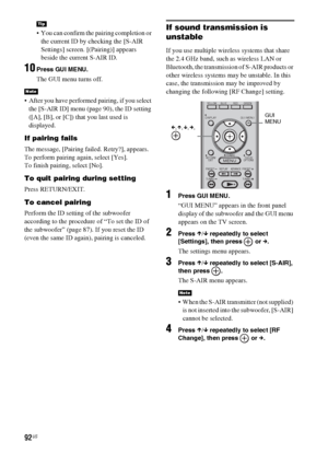 Page 9292US
 You can confirm the pairing completion or 
the current ID by checking the [S-AIR 
Settings] screen. [(Pairing)] appears 
beside the current S-AIR ID.
10Press GUI MENU.
The GUI menu turns off.
 After you have performed pairing, if you select 
the [S-AIR ID] menu (page 90), the ID setting 
([A], [B], or [C]) that you last used is 
displayed.
If pairing fails
The message, [Pairing failed. Retry?], appears.
To perform pairing again, select [Yes].
To finish pairing, select [No].
To quit pairing during...