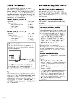 Page 44GB
4-XXX-XXX-XX AA
FRONTENTERRL
RLIMPEDANCE USE 8 – 16ΩIMPEDANCE USE 8 – 16Ω
Area code
About This Manual
The instructions in this manual are for models
HT-DDW840 and HT-DDW740. Check your model
number by looking at the lower right corner of the
front panel. In this manual, the HT-DDW840 is used
for illustration purpose unless stated otherwise. Any
difference in operation is clearly indicated in the text,
for example, “HT-DDW840 only”.
The HT-DDW840 consists of:– Receiver STR-K840P
– Speaker system
•...