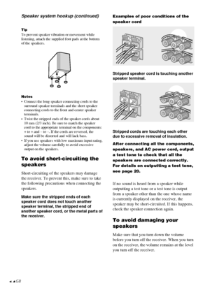 Page 1414GB
TipTo prevent speaker vibration or movement while
listening, attach the supplied foot pads at the bottom
of the speakers.
Notes•Connect the long speaker connecting cords to the
surround speaker terminals and the short speaker
connecting cords to the front and center speaker
terminals.
•Twist the stripped ends of the speaker cords about
10 mm (2/3 inch). Be sure to match the speaker
cord to the appropriate terminal on the components:
+ to + and – to –. If the cords are reversed, the
sound will be...