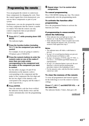 Page 43Operations Using the Remote RM-PP411
43GB
Programming the remote
You can program the remote to control non-
Sony components by changing the code. Once
the control signals have been memorized, you
can use those components as part of your
system.
Furthermore, you can also program the remote
for Sony components that the remote is unable
to control. Note that the remote can only
control components that accept infrared
wireless control signals.
1Press AV ?/1 while pressing down USE
MODE.
The indicator...