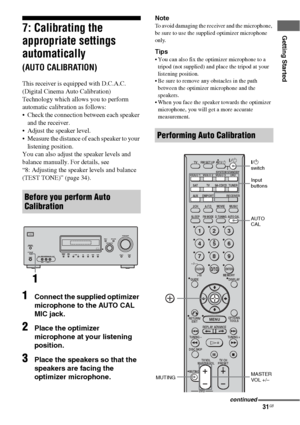 Page 3131GB
Getting Started7: Calibrating the 
appropriate settings 
automatically 
(AUTO CALIBRATION)
This receiver is equipped with D.C.A.C. 
(Digital Cinema Auto Calibration) 
Technology which allows you to perform 
automatic calibration as follows:
 Check the connection between each speaker 
and the receiver.
 Adjust the speaker level.
 Measure the distance of each speaker to your 
listening position.
You can also adjust the speaker levels and 
balance manually. For details, see  
“8: Adjusting the...