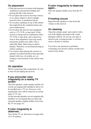 Page 7272GB
On placement
 Place the receiver in a location with adequate 
ventilation to prevent heat buildup and 
prolong the life of the receiver.
 Do not place the receiver near heat sources, 
or in a place subject to direct sunlight, 
excessive dust, or mechanical shock.
 Do not place anything on top of the cabinet 
that might block the ventilation holes and 
cause malfunctions.
 Do not place the receiver near equipment 
such as a TV, VCR, or tape deck. (If the 
receiver is being used in combination...